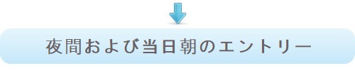 夜間および当日朝のエントリー